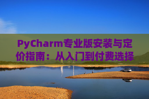 PyCharm专业版安装与定价指南：从入门到付费选择