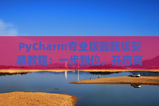 PyCharm专业版最新版安装教程：一步到位，开启高效Python开发之旅